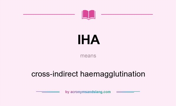 What does IHA mean? It stands for cross-indirect haemagglutination