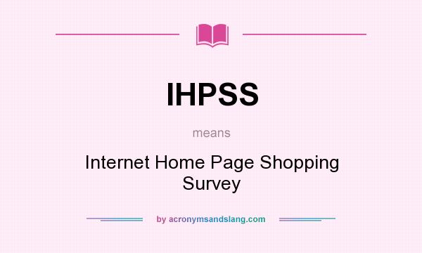 What does IHPSS mean? It stands for Internet Home Page Shopping Survey