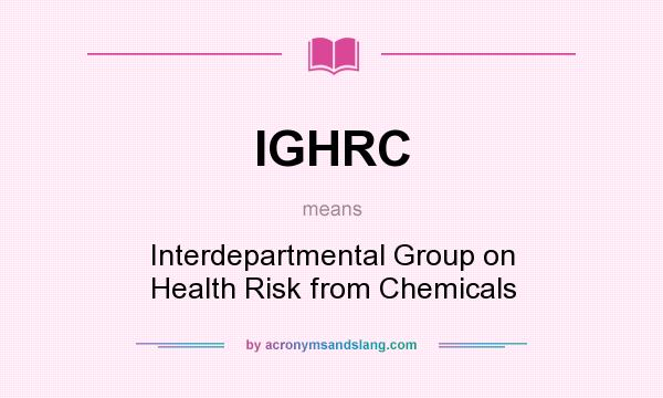 What does IGHRC mean? It stands for Interdepartmental Group on Health Risk from Chemicals