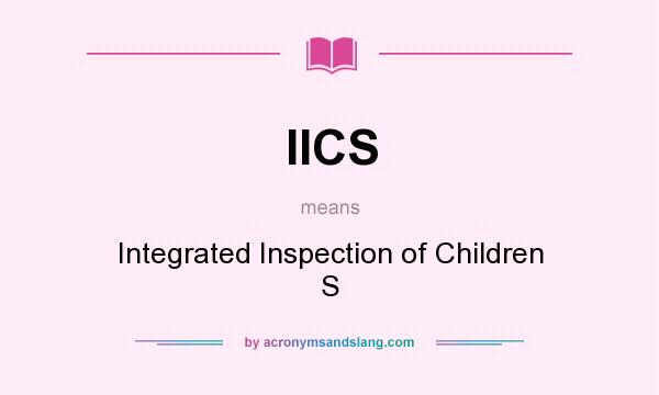 What does IICS mean? It stands for Integrated Inspection of Children S