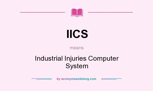 What does IICS mean? It stands for Industrial Injuries Computer System