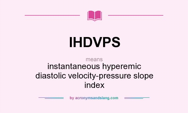 What does IHDVPS mean? It stands for instantaneous hyperemic diastolic velocity-pressure slope index