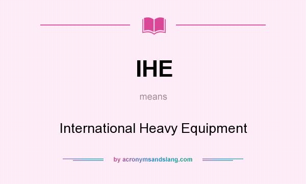 What does IHE mean? It stands for International Heavy Equipment