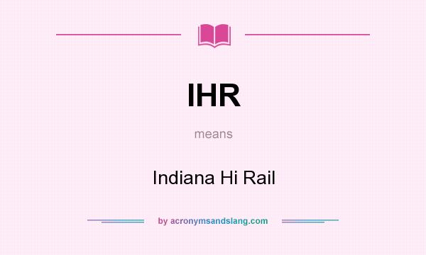 What does IHR mean? It stands for Indiana Hi Rail