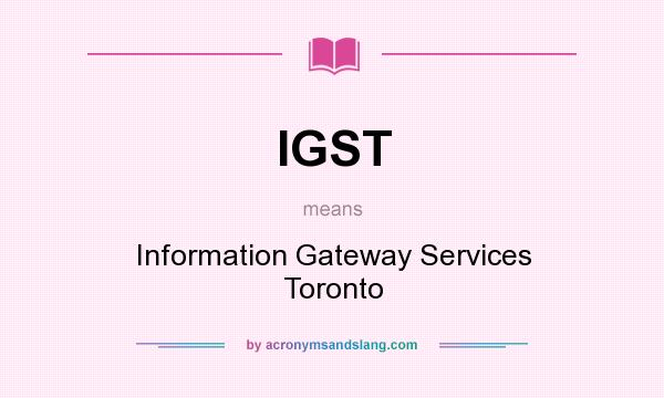 What does IGST mean? It stands for Information Gateway Services Toronto