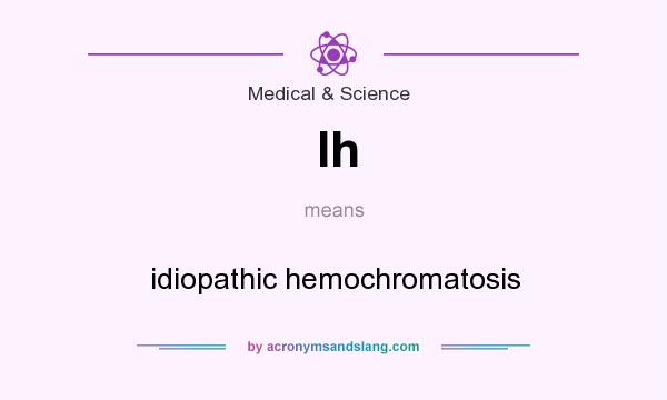 What does Ih mean? It stands for idiopathic hemochromatosis