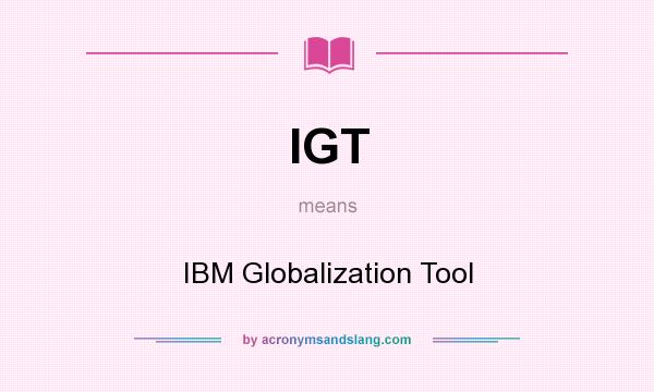 What does IGT mean? It stands for IBM Globalization Tool