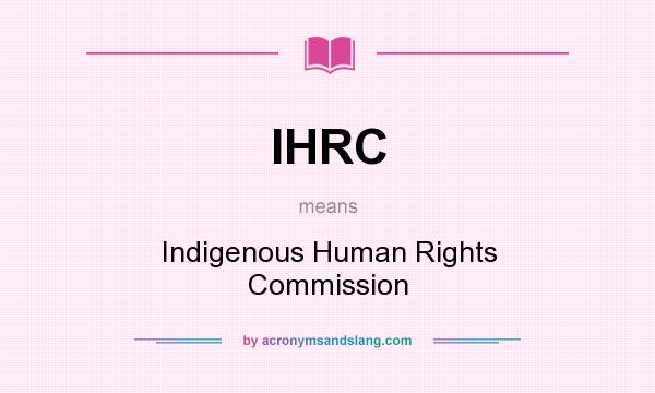 What does IHRC mean? It stands for Indigenous Human Rights Commission