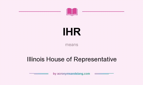 What does IHR mean? It stands for Illinois House of Representative