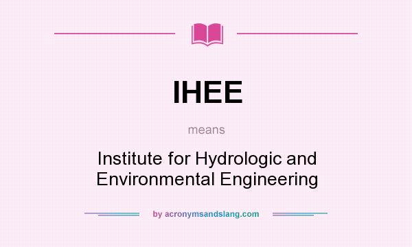 What does IHEE mean? It stands for Institute for Hydrologic and Environmental Engineering