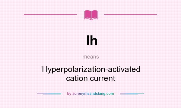What does Ih mean? It stands for Hyperpolarization-activated cation current