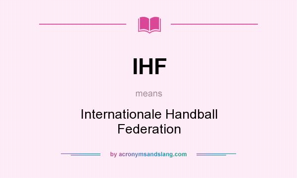 What does IHF mean? It stands for Internationale Handball Federation