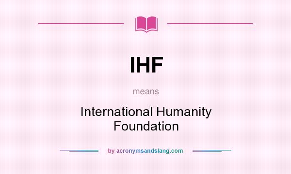 What does IHF mean? It stands for International Humanity Foundation