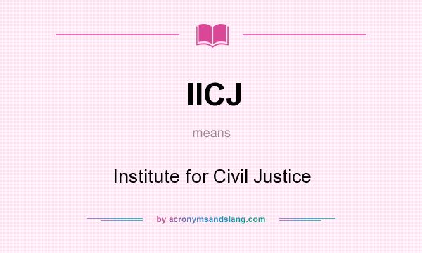 What does IICJ mean? It stands for Institute for Civil Justice