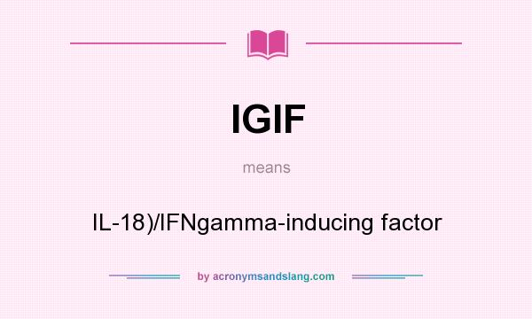 What does IGIF mean? It stands for IL-18)/IFNgamma-inducing factor