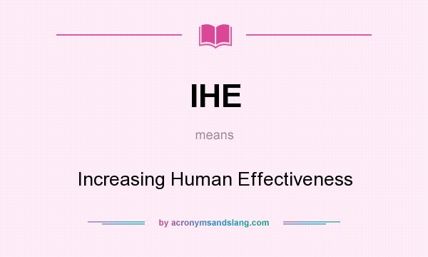 What does IHE mean? It stands for Increasing Human Effectiveness