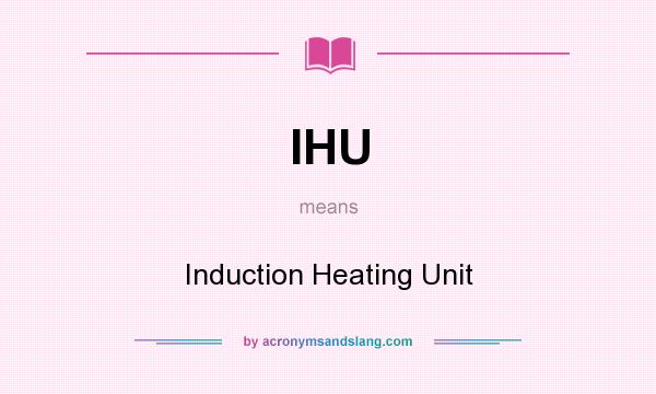 What does IHU mean? It stands for Induction Heating Unit