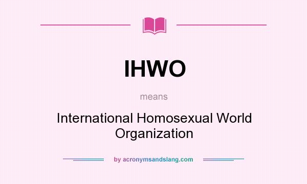 What does IHWO mean? It stands for International Homosexual World Organization