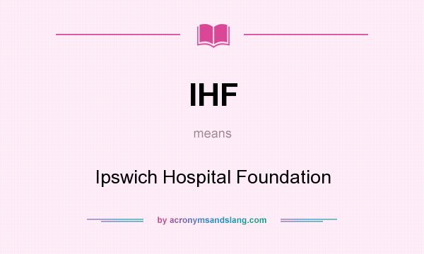 What does IHF mean? It stands for Ipswich Hospital Foundation