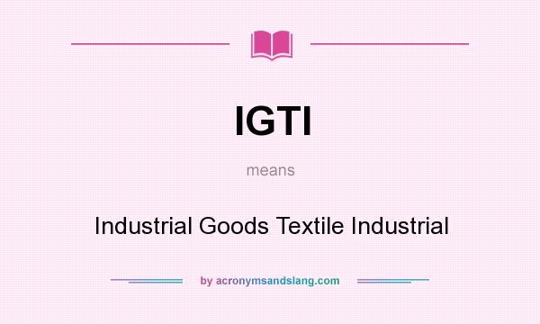 What does IGTI mean? It stands for Industrial Goods Textile Industrial