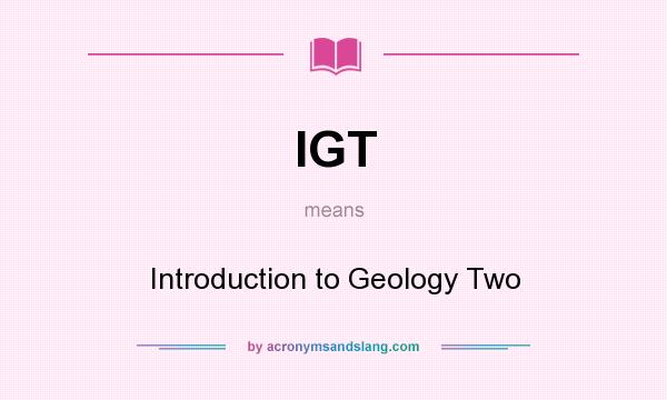 What does IGT mean? It stands for Introduction to Geology Two
