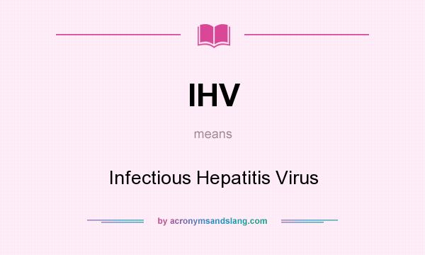 What does IHV mean? It stands for Infectious Hepatitis Virus