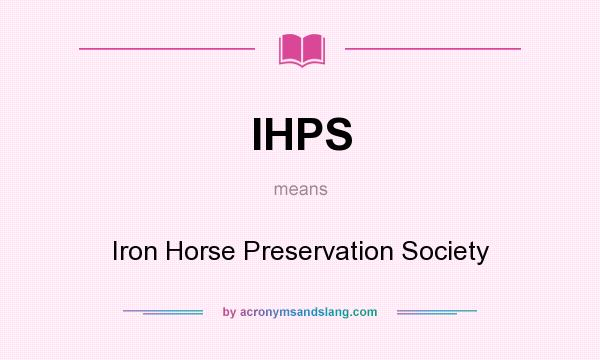 What does IHPS mean? It stands for Iron Horse Preservation Society