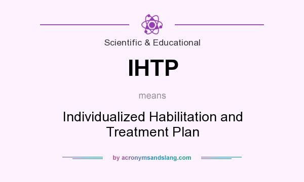 What does IHTP mean? It stands for Individualized Habilitation and Treatment Plan