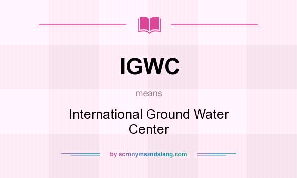 What does IGWC mean? It stands for International Ground Water Center