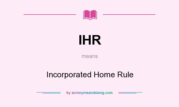 What does IHR mean? It stands for Incorporated Home Rule