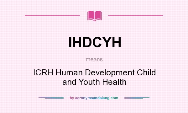 What does IHDCYH mean? It stands for ICRH Human Development Child and Youth Health