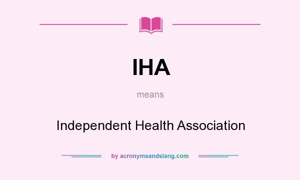 What does IHA mean? It stands for Independent Health Association
