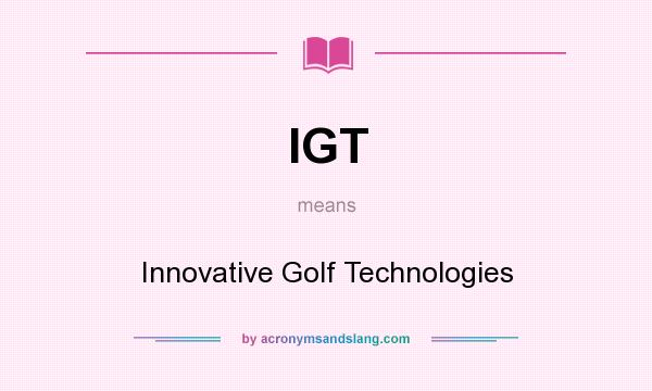 What does IGT mean? It stands for Innovative Golf Technologies