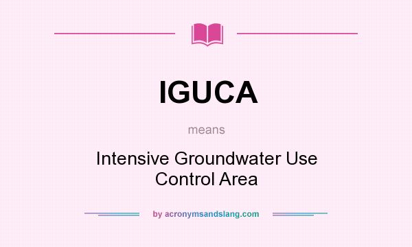 What does IGUCA mean? It stands for Intensive Groundwater Use Control Area