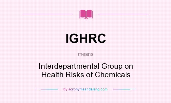 What does IGHRC mean? It stands for Interdepartmental Group on Health Risks of Chemicals