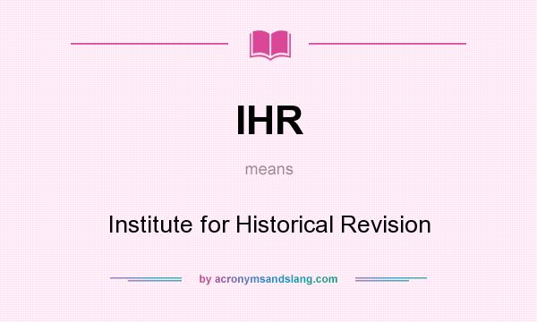 What does IHR mean? It stands for Institute for Historical Revision