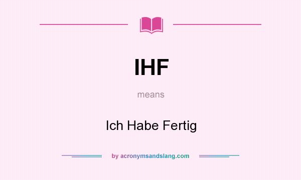 What does IHF mean? It stands for Ich Habe Fertig