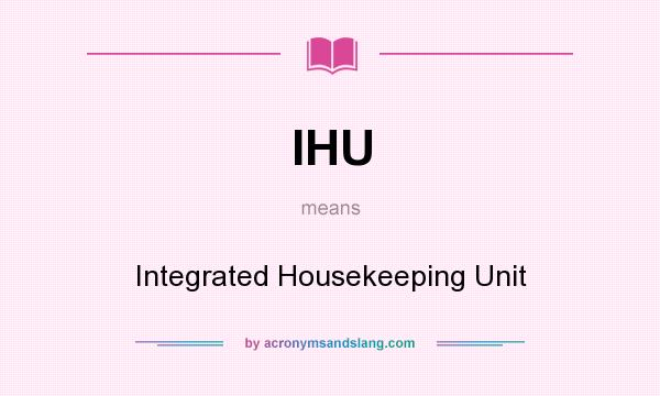 What does IHU mean? It stands for Integrated Housekeeping Unit