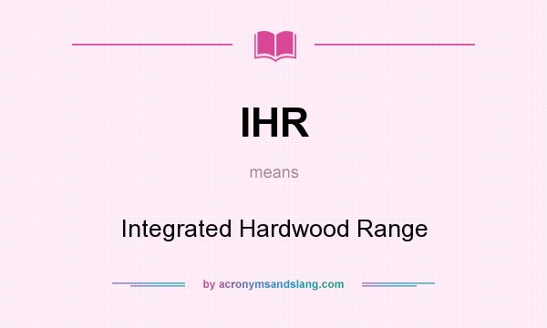 What does IHR mean? It stands for Integrated Hardwood Range