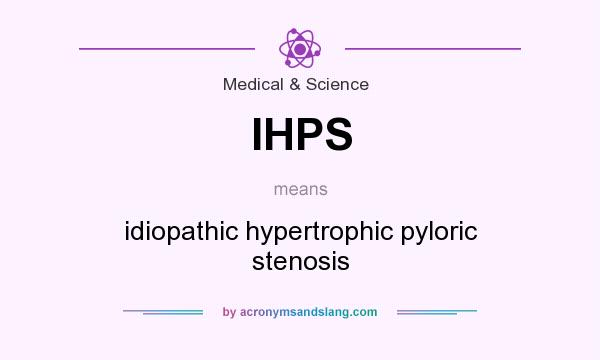 What does IHPS mean? It stands for idiopathic hypertrophic pyloric stenosis