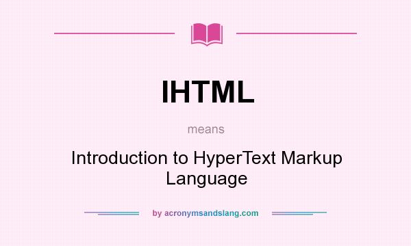 What does IHTML mean? It stands for Introduction to HyperText Markup Language
