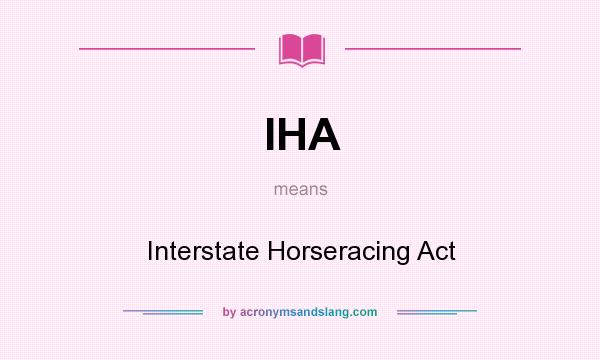 What does IHA mean? It stands for Interstate Horseracing Act