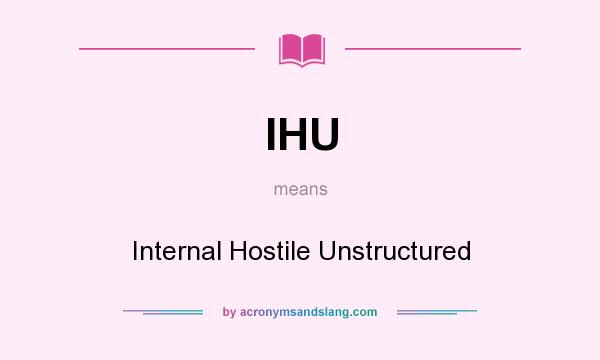 What does IHU mean? It stands for Internal Hostile Unstructured