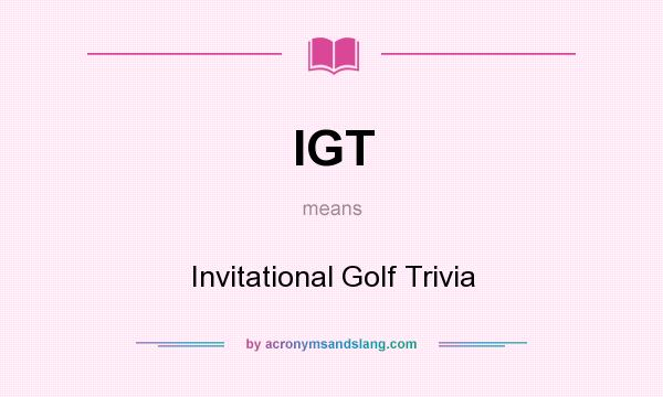 What does IGT mean? It stands for Invitational Golf Trivia