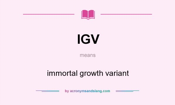 What does IGV mean? It stands for immortal growth variant