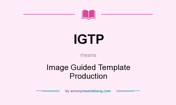 What does IGTP mean? It stands for Image Guided Template Production