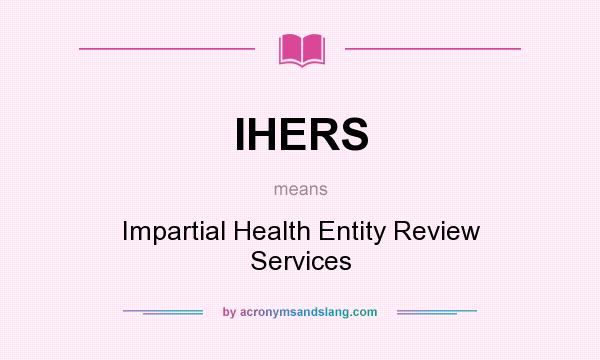 What does IHERS mean? It stands for Impartial Health Entity Review Services