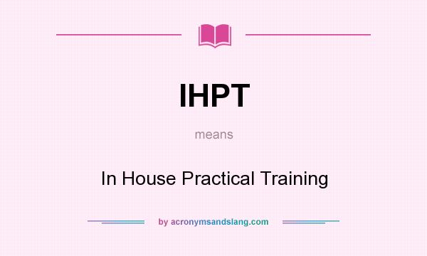 What does IHPT mean? It stands for In House Practical Training