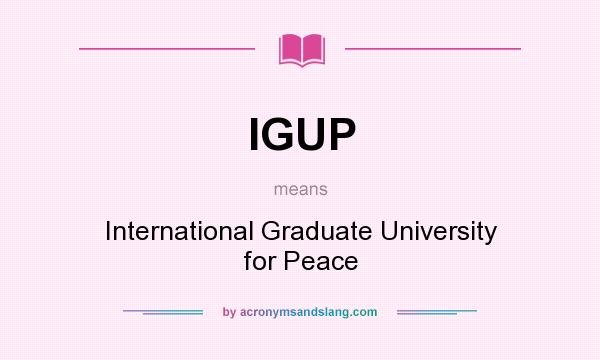 What does IGUP mean? It stands for International Graduate University for Peace
