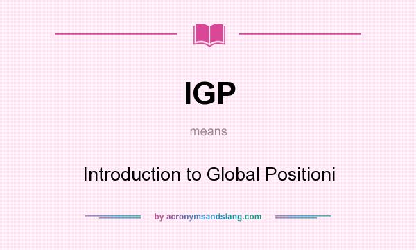 What does IGP mean? It stands for Introduction to Global Positioni